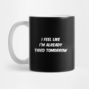 I Feel Like I'm Already Tired Tomorrow Mug